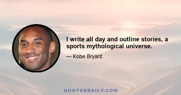 I write all day and outline stories, a sports mythological universe.