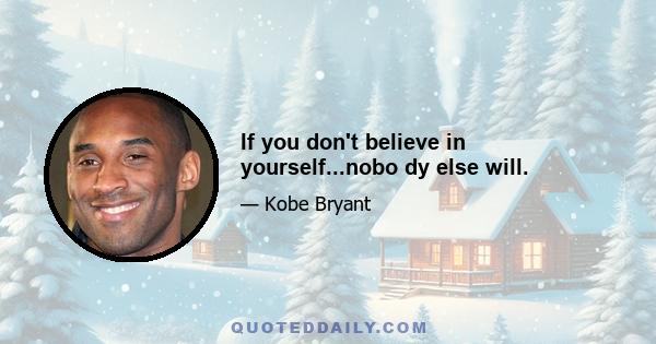 If you don't believe in yourself...nobo dy else will.