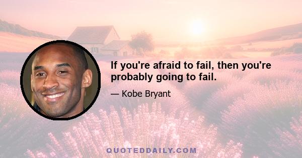 If you're afraid to fail, then you're probably going to fail.