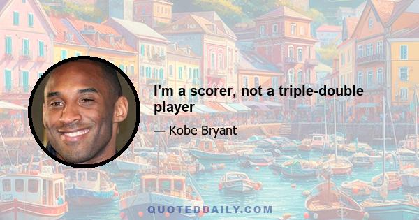 I'm a scorer, not a triple-double player