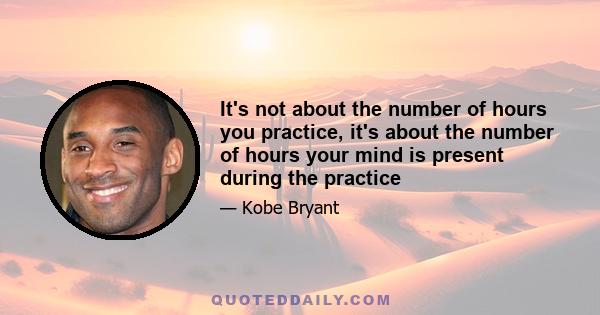 It's not about the number of hours you practice, it's about the number of hours your mind is present during the practice