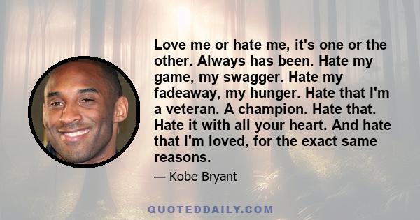 Love me or hate me, it's one or the other. Always has been. Hate my game, my swagger. Hate my fadeaway, my hunger. Hate that I'm a veteran. A champion. Hate that. Hate it with all your heart. And hate that I'm loved,