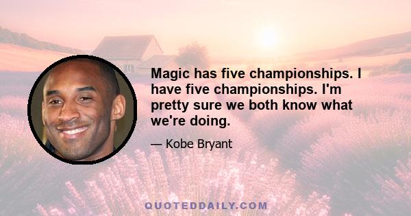 Magic has five championships. I have five championships. I'm pretty sure we both know what we're doing.