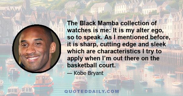 The Black Mamba collection of watches is me: It is my alter ego, so to speak. As I mentioned before, it is sharp, cutting edge and sleek which are characteristics I try to apply when I’m out there on the basketball