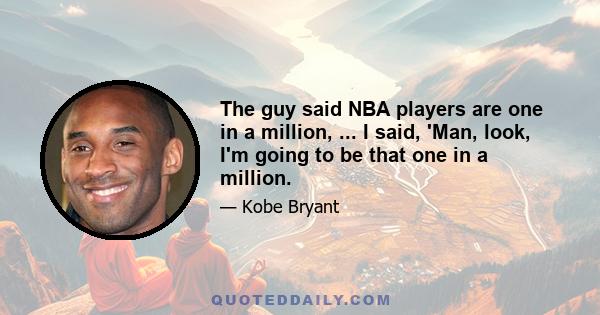 The guy said NBA players are one in a million, ... I said, 'Man, look, I'm going to be that one in a million.