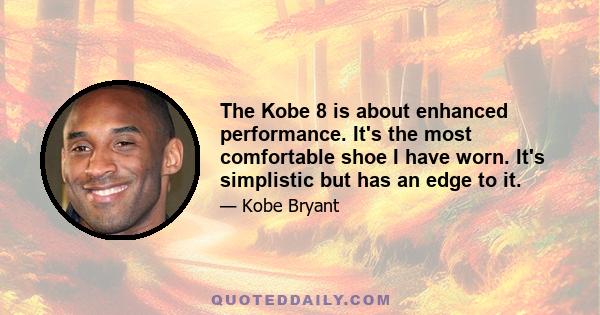 The Kobe 8 is about enhanced performance. It's the most comfortable shoe I have worn. It's simplistic but has an edge to it.