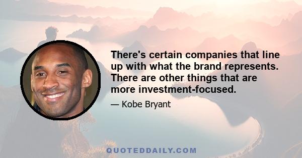 There's certain companies that line up with what the brand represents. There are other things that are more investment-focused.