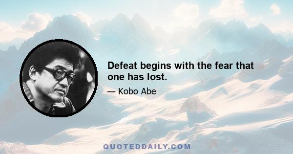 Defeat begins with the fear that one has lost.