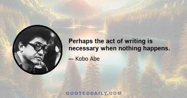 Perhaps the act of writing is necessary when nothing happens.