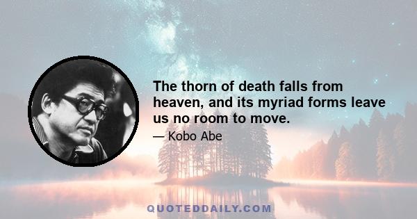 The thorn of death falls from heaven, and its myriad forms leave us no room to move.