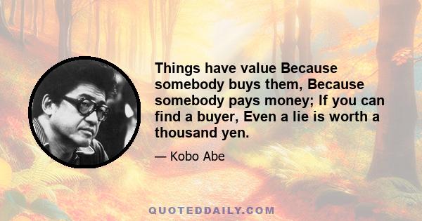 Things have value Because somebody buys them, Because somebody pays money; If you can find a buyer, Even a lie is worth a thousand yen.