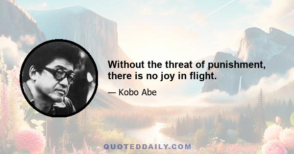 Without the threat of punishment, there is no joy in flight.