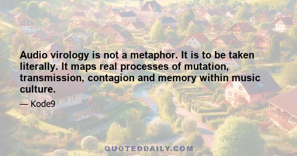 Audio virology is not a metaphor. It is to be taken literally. It maps real processes of mutation, transmission, contagion and memory within music culture.