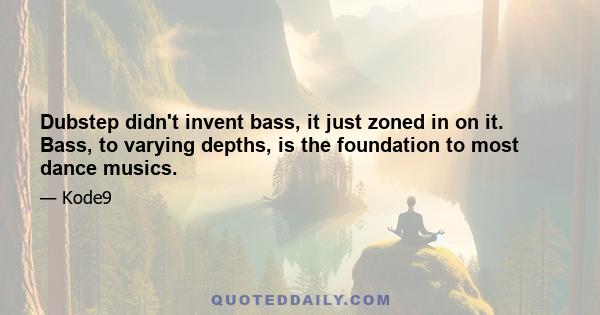 Dubstep didn't invent bass, it just zoned in on it. Bass, to varying depths, is the foundation to most dance musics.