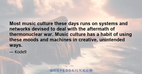 Most music culture these days runs on systems and networks devised to deal with the aftermath of thermonuclear war. Music culture has a habit of using these moods and machines in creative, unintended ways.