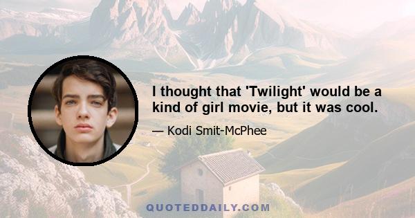 I thought that 'Twilight' would be a kind of girl movie, but it was cool.