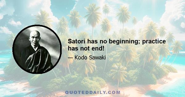 Satori has no beginning; practice has not end!