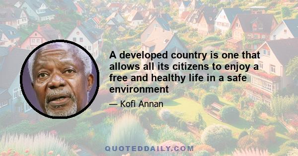 A developed country is one that allows all its citizens to enjoy a free and healthy life in a safe environment