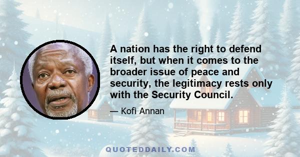 A nation has the right to defend itself, but when it comes to the broader issue of peace and security, the legitimacy rests only with the Security Council.