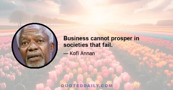 Business cannot prosper in societies that fail.