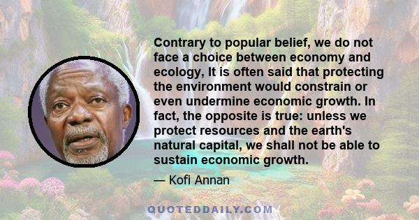 Contrary to popular belief, we do not face a choice between economy and ecology, It is often said that protecting the environment would constrain or even undermine economic growth. In fact, the opposite is true: unless