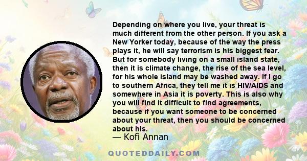 Depending on where you live, your threat is much different from the other person. If you ask a New Yorker today, because of the way the press plays it, he will say terrorism is his biggest fear. But for somebody living