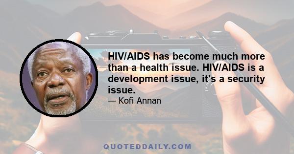 HIV/AIDS has become much more than a health issue. HIV/AIDS is a development issue, it's a security issue.