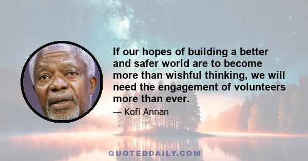 If our hopes of building a better and safer world are to become more than wishful thinking, we will need the engagement of volunteers more than ever.