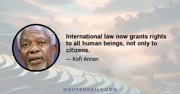 International law now grants rights to all human beings, not only to citizens.