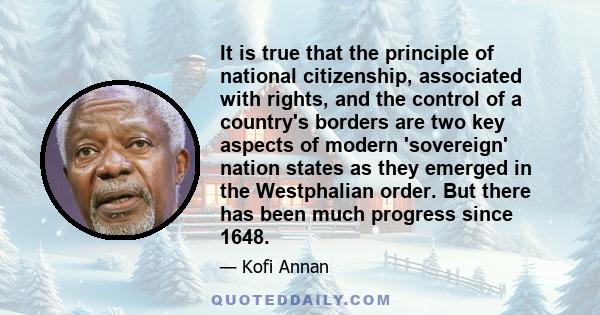 It is true that the principle of national citizenship, associated with rights, and the control of a country's borders are two key aspects of modern 'sovereign' nation states as they emerged in the Westphalian order. But 