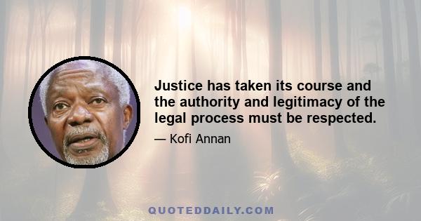 Justice has taken its course and the authority and legitimacy of the legal process must be respected.