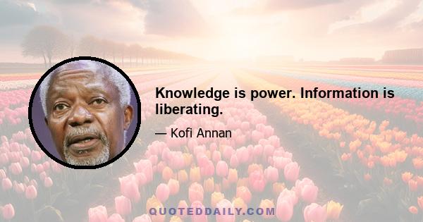 Knowledge is power. Information is liberating.