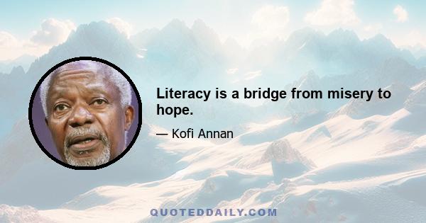 Literacy is a bridge from misery to hope.