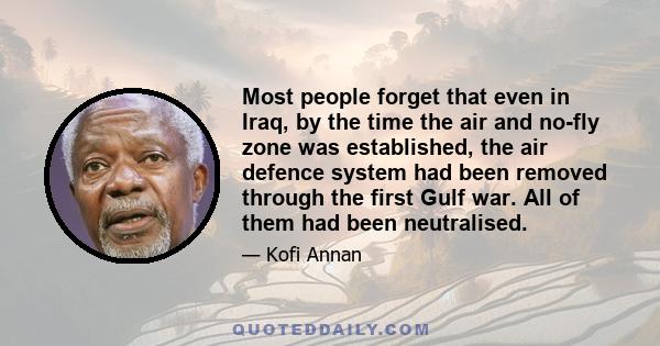 Most people forget that even in Iraq, by the time the air and no-fly zone was established, the air defence system had been removed through the first Gulf war. All of them had been neutralised.