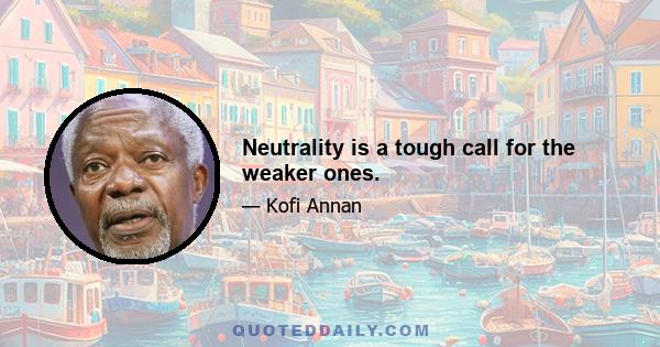 Neutrality is a tough call for the weaker ones.