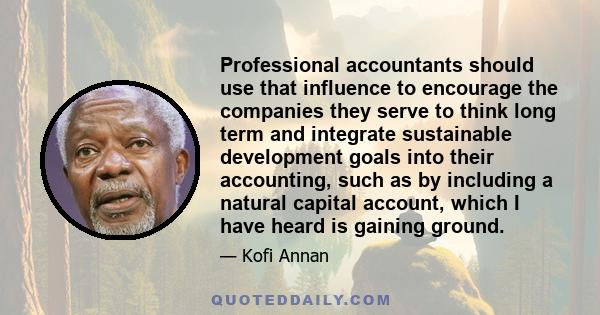 Professional accountants should use that influence to encourage the companies they serve to think long term and integrate sustainable development goals into their accounting, such as by including a natural capital