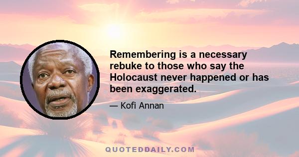 Remembering is a necessary rebuke to those who say the Holocaust never happened or has been exaggerated.