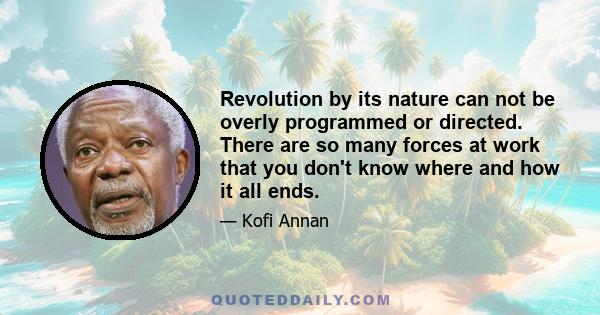 Revolution by its nature can not be overly programmed or directed. There are so many forces at work that you don't know where and how it all ends.