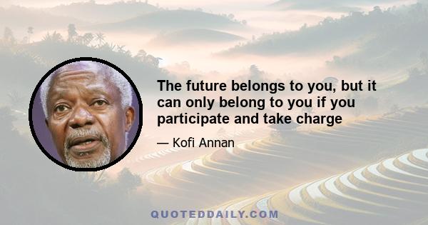 The future belongs to you, but it can only belong to you if you participate and take charge