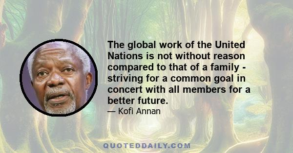 The global work of the United Nations is not without reason compared to that of a family - striving for a common goal in concert with all members for a better future.