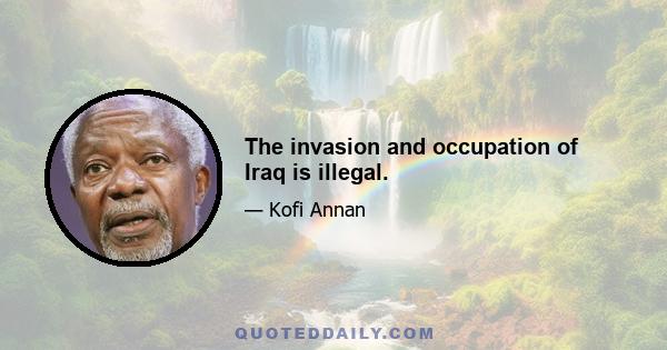 The invasion and occupation of Iraq is illegal.