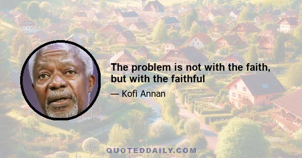 The problem is not with the faith, but with the faithful