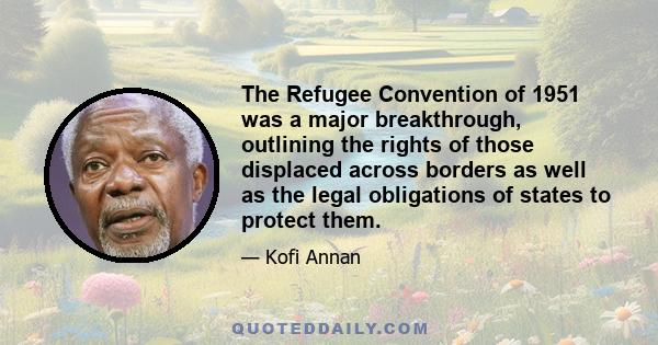 The Refugee Convention of 1951 was a major breakthrough, outlining the rights of those displaced across borders as well as the legal obligations of states to protect them.