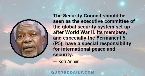 The Security Council should be seen as the executive committee of the global security system set up after World War II. Its members, and especially the Permanent 5 (P5), have a special responsibility for international