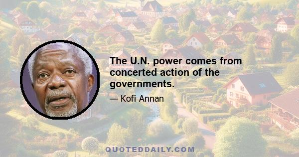 The U.N. power comes from concerted action of the governments.