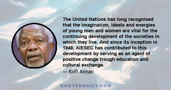 The United Nations has long recognised that the imagination, ideals and energies of young men and women are vital for the continuing development of the societies in which they live. And since its inception in 1948,