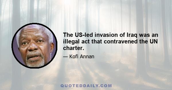 The US-led invasion of Iraq was an illegal act that contravened the UN charter.