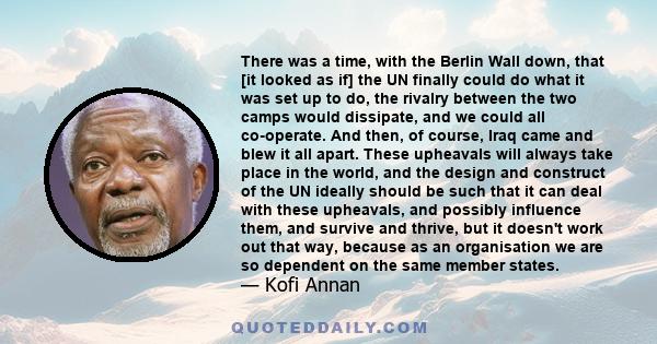 There was a time, with the Berlin Wall down, that [it looked as if] the UN finally could do what it was set up to do, the rivalry between the two camps would dissipate, and we could all co-operate. And then, of course,