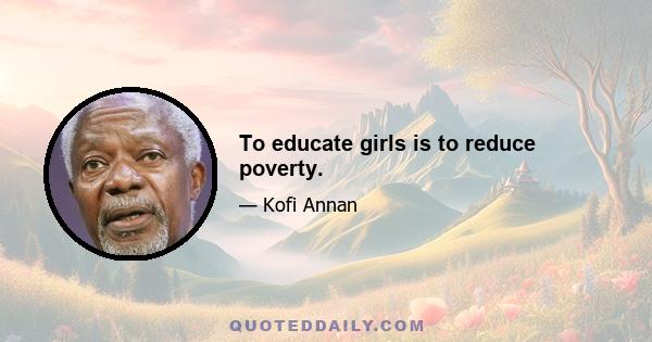 To educate girls is to reduce poverty.