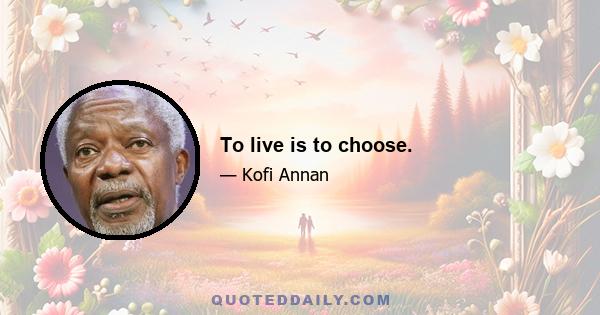 To live is to choose.